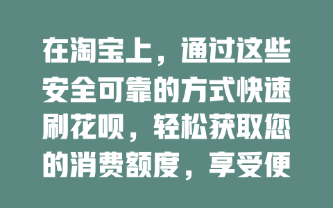 在淘宝上，通过这些安全可靠的方式快速刷花呗，轻松获取您的消费额度，享受便利生活！