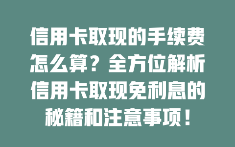 信用卡取现的手续费怎么算？全方位解析信用卡取现免利息的秘籍和注意事项！