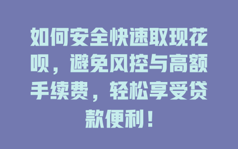 如何安全快速取现花呗，避免风控与高额手续费，轻松享受贷款便利！