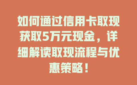 如何通过信用卡取现获取5万元现金，详细解读取现流程与优惠策略！