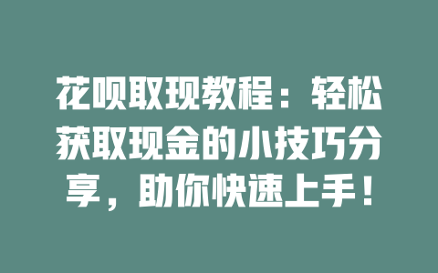 花呗取现教程：轻松获取现金的小技巧分享，助你快速上手！