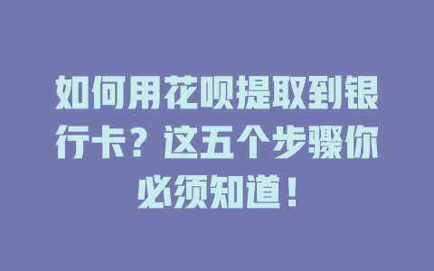 如何用花呗提取到银行卡？这五个步骤你必须知道！