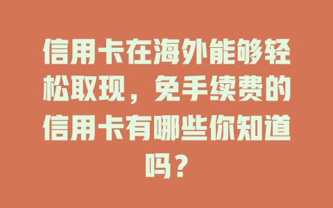 信用卡在海外能够轻松取现，免手续费的信用卡有哪些你知道吗？