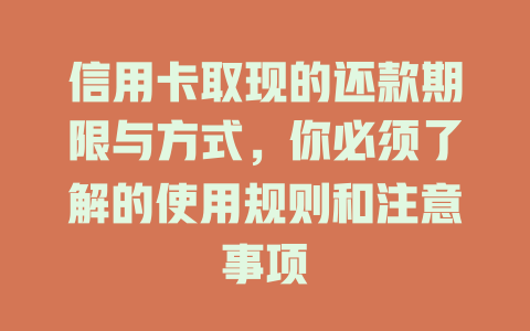 信用卡取现的还款期限与方式，你必须了解的使用规则和注意事项