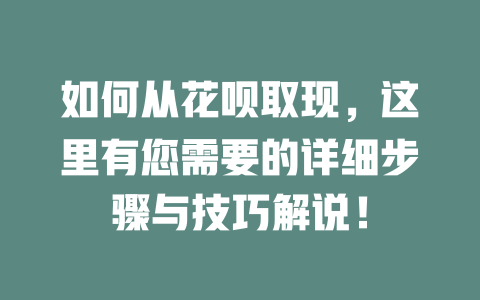 如何从花呗取现，这里有您需要的详细步骤与技巧解说！