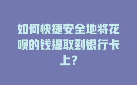 如何快捷安全地将花呗的钱提取到银行卡上？