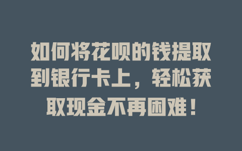 如何将花呗的钱提取到银行卡上，轻松获取现金不再困难！