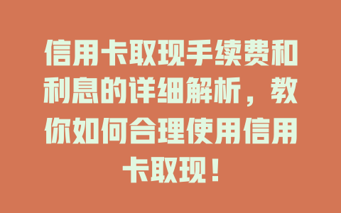 信用卡取现手续费和利息的详细解析，教你如何合理使用信用卡取现！