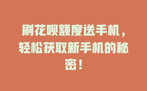 刷花呗额度送手机，轻松获取新手机的秘密！