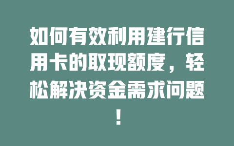 如何有效利用建行信用卡的取现额度，轻松解决资金需求问题！