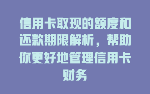 信用卡取现的额度和还款期限解析，帮助你更好地管理信用卡财务