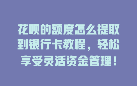 花呗的额度怎么提取到银行卡教程，轻松享受灵活资金管理！