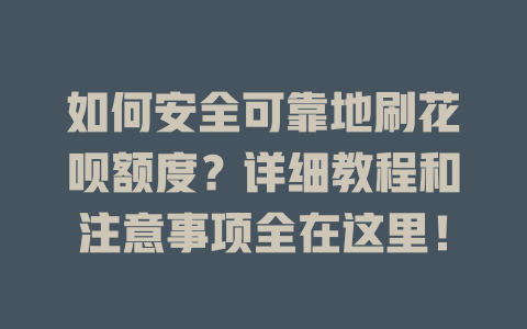 如何安全可靠地刷花呗额度？详细教程和注意事项全在这里！