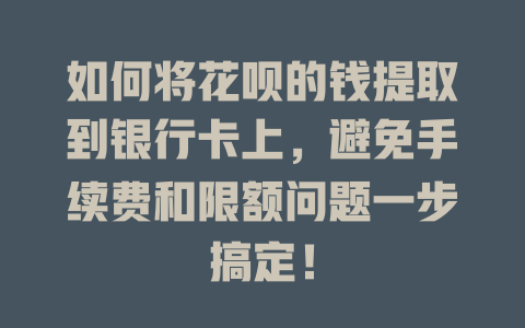 如何将花呗的钱提取到银行卡上，避免手续费和限额问题一步搞定！