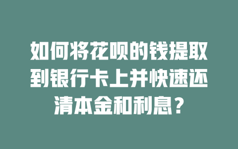 如何将花呗的钱提取到银行卡上并快速还清本金和利息？