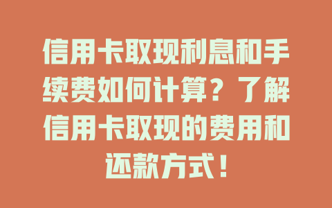 信用卡取现利息和手续费如何计算？了解信用卡取现的费用和还款方式！