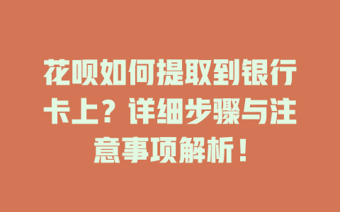 花呗如何提取到银行卡上？详细步骤与注意事项解析！