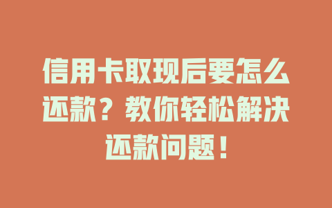 信用卡取现后要怎么还款？教你轻松解决还款问题！