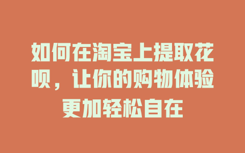 如何在淘宝上提取花呗，让你的购物体验更加轻松自在