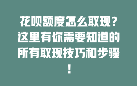 花呗额度怎么取现？这里有你需要知道的所有取现技巧和步骤！