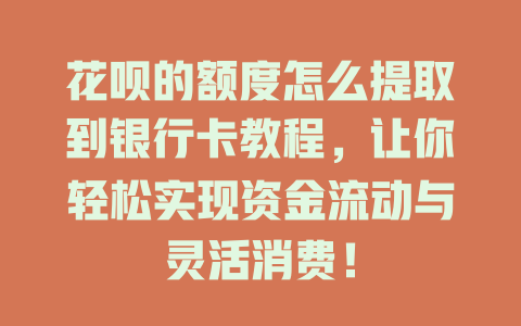 花呗的额度怎么提取到银行卡教程，让你轻松实现资金流动与灵活消费！