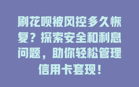 刷花呗被风控多久恢复？探索安全和利息问题，助你轻松管理信用卡套现！