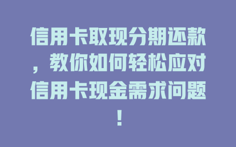 信用卡取现分期还款，教你如何轻松应对信用卡现金需求问题！