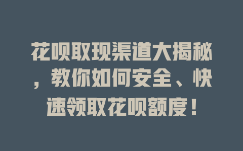 花呗取现渠道大揭秘，教你如何安全、快速领取花呗额度！