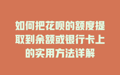 如何把花呗的额度提取到余额或银行卡上的实用方法详解