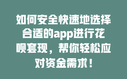 如何安全快速地选择合适的app进行花呗套现，帮你轻松应对资金需求！