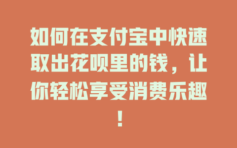 如何在支付宝中快速取出花呗里的钱，让你轻松享受消费乐趣！