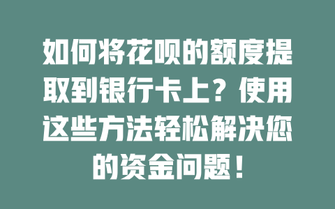 如何将花呗的额度提取到银行卡上？使用这些方法轻松解决您的资金问题！