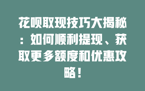 花呗取现技巧大揭秘：如何顺利提现、获取更多额度和优惠攻略！