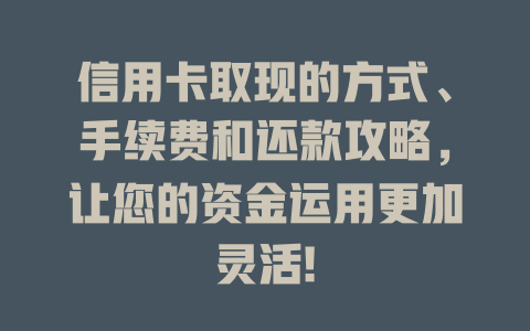 信用卡取现的方式、手续费和还款攻略，让您的资金运用更加灵活!