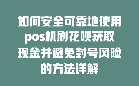 如何安全可靠地使用pos机刷花呗获取现金并避免封号风险的方法详解