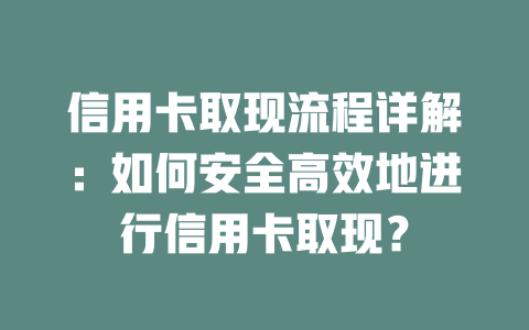 信用卡取现流程详解：如何安全高效地进行信用卡取现？