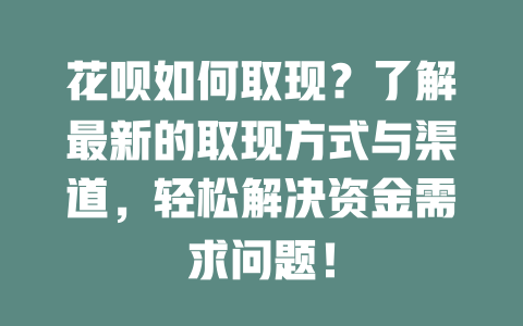 花呗如何取现？了解最新的取现方式与渠道，轻松解决资金需求问题！