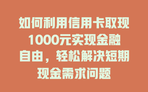 如何利用信用卡取现1000元实现金融自由，轻松解决短期现金需求问题