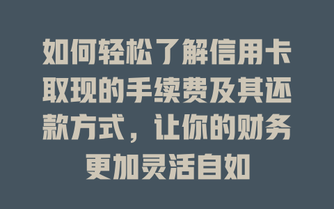 如何轻松了解信用卡取现的手续费及其还款方式，让你的财务更加灵活自如