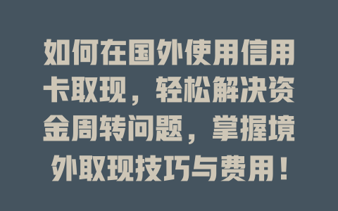 如何在国外使用信用卡取现，轻松解决资金周转问题，掌握境外取现技巧与费用！