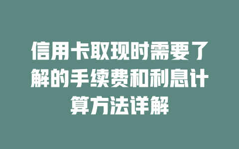 信用卡取现时需要了解的手续费和利息计算方法详解