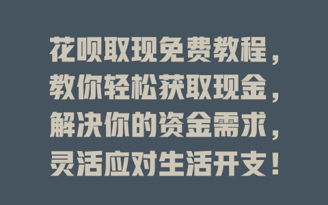 花呗取现免费教程，教你轻松获取现金，解决你的资金需求，灵活应对生活开支！