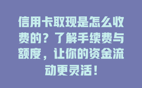 信用卡取现是怎么收费的？了解手续费与额度，让你的资金流动更灵活！