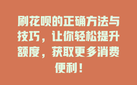 刷花呗的正确方法与技巧，让你轻松提升额度，获取更多消费便利！