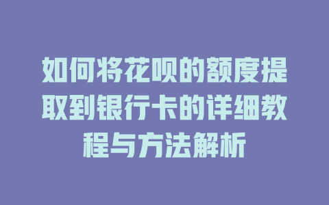 如何将花呗的额度提取到银行卡的详细教程与方法解析