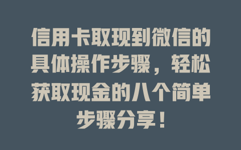 信用卡取现到微信的具体操作步骤，轻松获取现金的八个简单步骤分享！