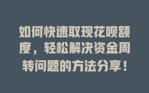 如何快速取现花呗额度，轻松解决资金周转问题的方法分享！