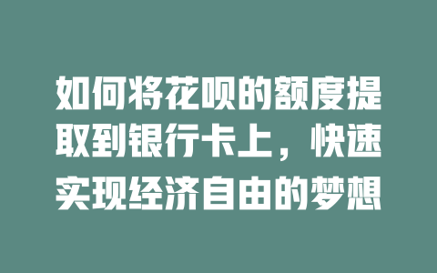 如何将花呗的额度提取到银行卡上，快速实现经济自由的梦想