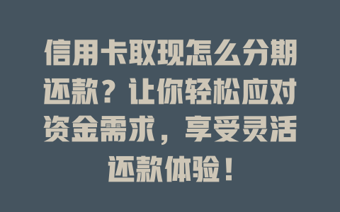 信用卡取现怎么分期还款？让你轻松应对资金需求，享受灵活还款体验！