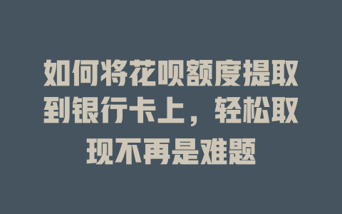 如何将花呗额度提取到银行卡上，轻松取现不再是难题